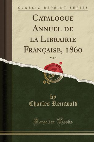 Charles Reinwald Catalogue Annuel de la Librairie Francaise, 1860, Vol. 3 (Classic Reprint)