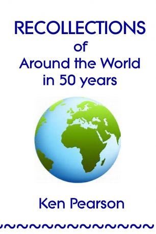Ken Pearson RECOLLECTIONS of Around the World in 50 Years
