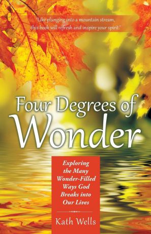 Kath Wells Four Degrees of Wonder. Exploring the Many Wonder-Filled Ways God Breaks into Our Lives