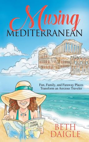 Beth Daigle Musing Mediterranean. Fun, Family, and Faraway Places Transform an Anxious Traveler
