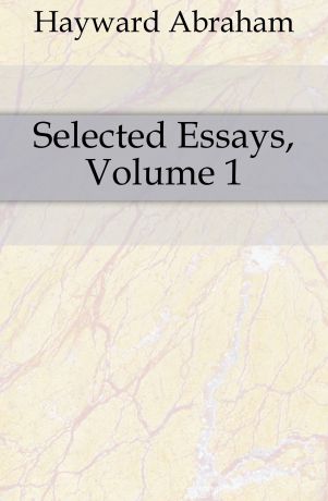 Hayward Abraham Selected Essays, Volume 1