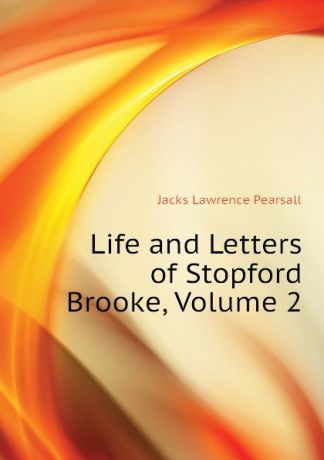 Jacks Lawrence Pearsall Life and Letters of Stopford Brooke, Volume 2