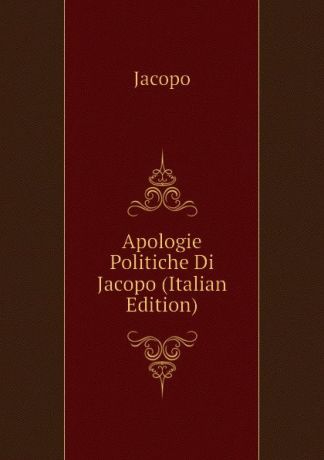 Jacopo Apologie Politiche Di Jacopo (Italian Edition)