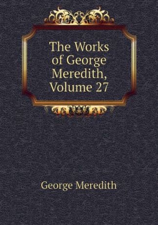 George Meredith The Works of George Meredith, Volume 27