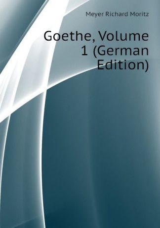 Meyer Richard Moritz Goethe, Volume 1 (German Edition)