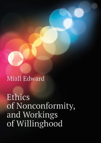 Miall Edward Ethics of Nonconformity, and Workings of Willinghood