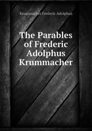 Krummacher Frederic Adolphus The Parables of Frederic Adolphus Krummacher