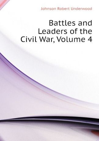 Johnson Robert Underwood Battles and Leaders of the Civil War, Volume 4