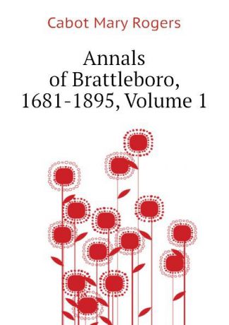 Cabot Mary Rogers Annals of Brattleboro, 1681-1895, Volume 1