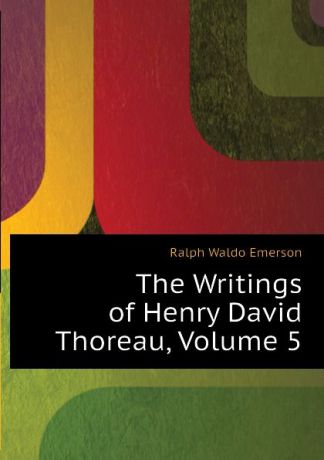 Ralph Waldo Emerson The Writings of Henry David Thoreau, Volume 5