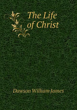 Dawson William James The Life of Christ