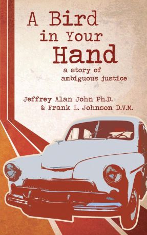 Jeffrey Alan John, Frank L. Johnson A Bird In Your Hand. A Story of Ambiguous Justice
