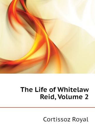 Cortissoz Royal The Life of Whitelaw Reid, Volume 2
