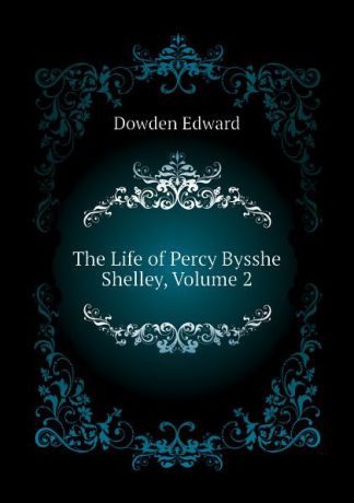 Dowden Edward The Life of Percy Bysshe Shelley, Volume 2