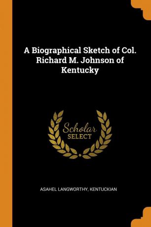 Asahel Langworthy Kentuckian A Biographical Sketch of Col. Richard M. Johnson of Kentucky