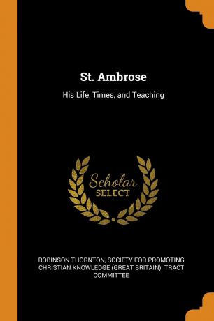 Robinson Thornton St. Ambrose. His Life, Times, and Teaching