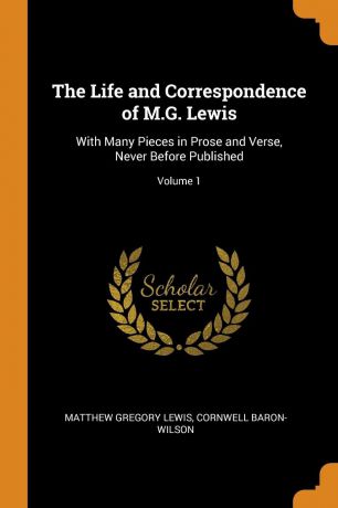 Matthew Gregory Lewis, Cornwell Baron-Wilson The Life and Correspondence of M.G. Lewis. With Many Pieces in Prose and Verse, Never Before Published; Volume 1
