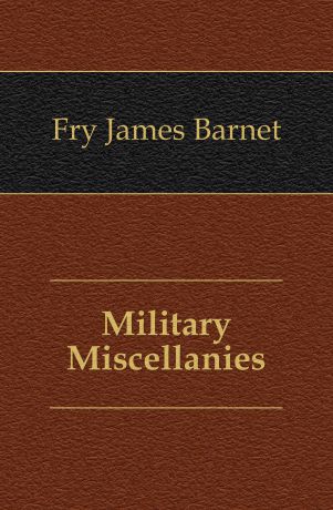 Fry James Barnet Military Miscellanies