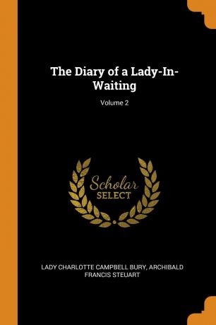 Lady Charlotte Campbell Bury, Archibald Francis Steuart The Diary of a Lady-In-Waiting; Volume 2