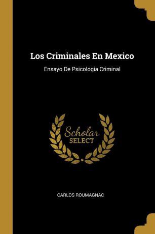 Carlos Roumagnac Los Criminales En Mexico. Ensayo De Psicologia Criminal
