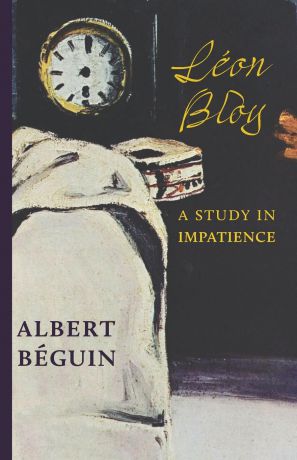 Albert Béguin Leon Bloy. A Study in Impatience