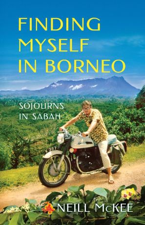 Neill McKee Finding Myself in Borneo. Sojourns in Sabah