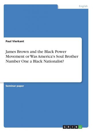 Paul Vierkant James Brown and the Black Power Movement or Was America.s Soul Brother Number One a Black Nationalist.