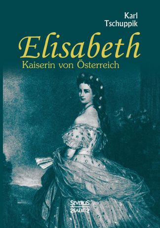 Karl Tschuppik Elisabeth. Kaiserin von Osterreich