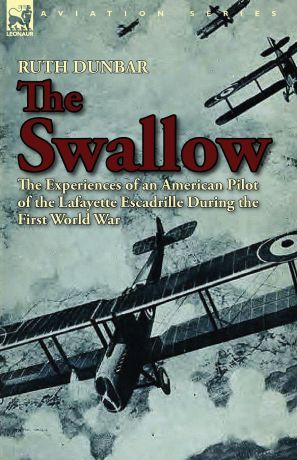 Ruth Dunbar The Swallow. The Experiences of an American Pilot of the Lafayette Escadrille During the First World War