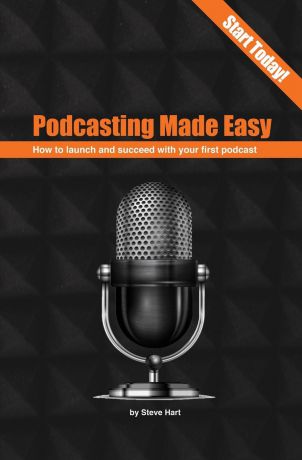 Steve Hart Podcasting Made easy. How to launch and succeed with your first podcast