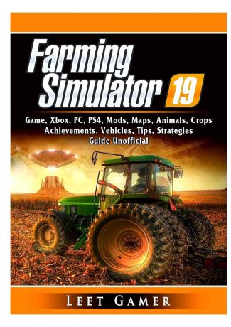 Leet Gamer Farming Simulator 19 Game, Xbox, PC, PS4, Mods, Maps, Animals, Crops, Achievements, Vehicles, Tips, Strategies, Guide Unofficial