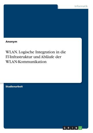 Неустановленный автор WLAN. Logische Integration in die IT-Infrastruktur und Ablaufe der WLAN-Kommunikation