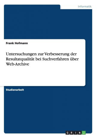 Frank Hofmann Untersuchungen zur Verbesserung der Resultatqualitat bei Suchverfahren uber Web-Archive