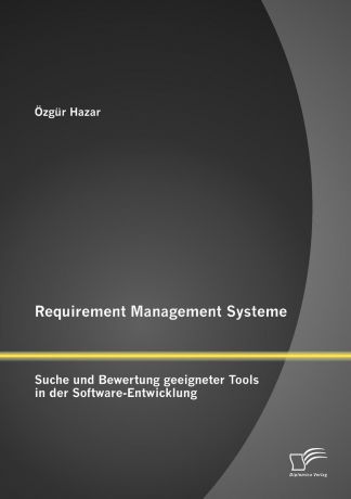 Özgür Hazar Requirement Management Systeme. Suche und Bewertung geeigneter Tools in der Software-Entwicklung