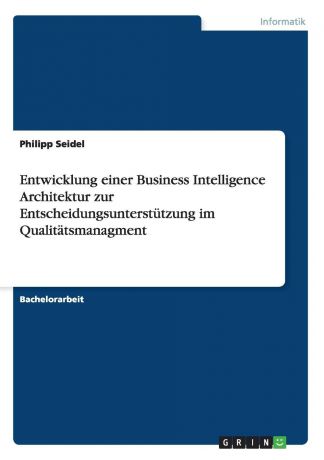 Philipp Seidel Entwicklung einer Business Intelligence Architektur zur Entscheidungsunterstutzung im Qualitatsmanagment