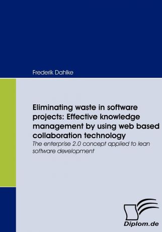 Frederik Dahlke Eliminating waste in software projects. Effective knowledge management by using web based collaboration technology