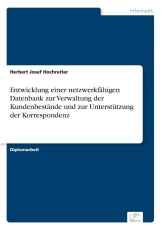 Herbert Josef Hochreiter Entwicklung einer netzwerkfahigen Datenbank zur Verwaltung der Kundenbestande und zur Unterstutzung der Korrespondenz