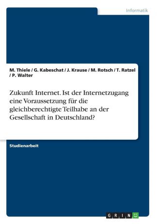 T. Ratzel, P. Walter, M. Thiele Zukunft Internet. Ist der Internetzugang eine Voraussetzung fur die gleichberechtigte Teilhabe an der Gesellschaft in Deutschland.