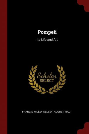 Francis Willey Kelsey, August Mau Pompeii. Its Life and Art