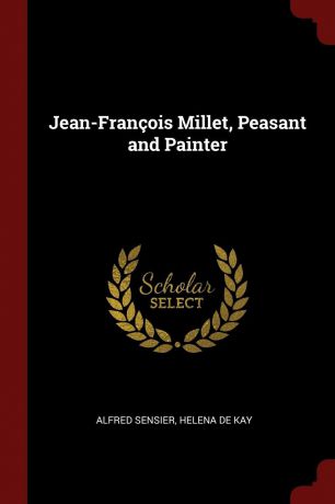 Alfred Sensier, Helena De Kay Jean-Francois Millet, Peasant and Painter