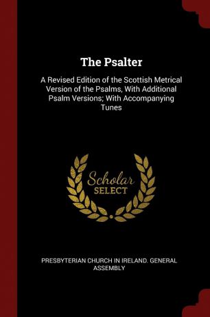The Psalter. A Revised Edition of the Scottish Metrical Version of the Psalms, With Additional Psalm Versions; With Accompanying Tunes