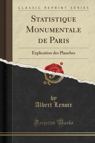 Albert Lenoir Statistique Monumentale de Paris. Explication des Planches (Classic Reprint)