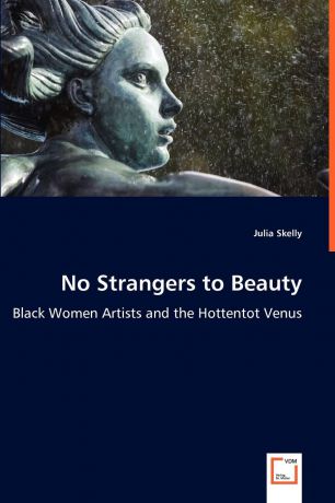 Julia Skelly No Strangers to Beauty - Black Women Artists and the Hottentot Venus