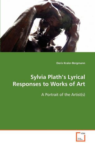 Doris Kraler-Bergmann Sylvia Plath.s Lyrical Responses to Works of Art