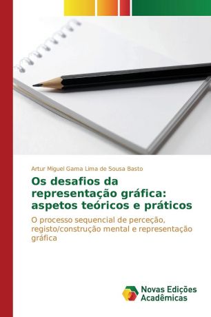Sousa Basto Artur Miguel Gama Lima de Os desafios da representacao grafica. aspetos teoricos e praticos