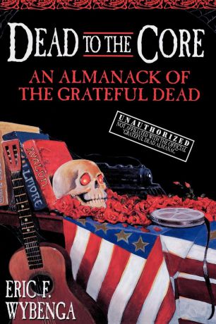 Eric F. Wybenga, E Wybenga Dead to the Core. An Almanack of the Grateful Dead
