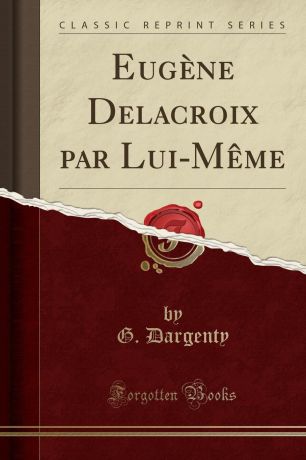 G. Dargenty Eugene Delacroix par Lui-Meme (Classic Reprint)