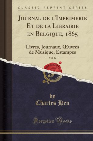 Charles Hen Journal de l.Imprimerie Et de la Librairie en Belgique, 1865, Vol. 12. Livres, Journaux, OEuvres de Musique, Estampes (Classic Reprint)