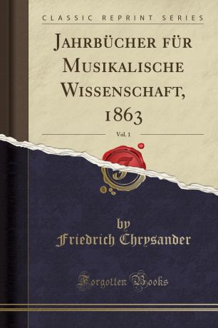 Friedrich Chrysander Jahrbucher fur Musikalische Wissenschaft, 1863, Vol. 1 (Classic Reprint)