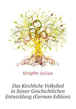 Knipfer Julius Das Kirchliche Volkslied in Seiner Geschichtlichen Entwicklung (German Edition)